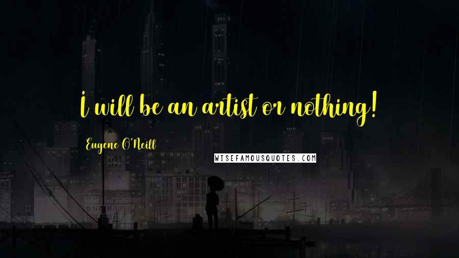 Eugene O'Neill Quotes: I will be an artist or nothing!