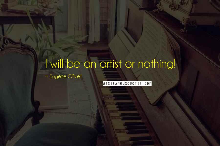 Eugene O'Neill Quotes: I will be an artist or nothing!