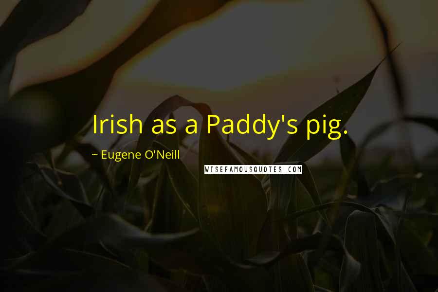 Eugene O'Neill Quotes: Irish as a Paddy's pig.