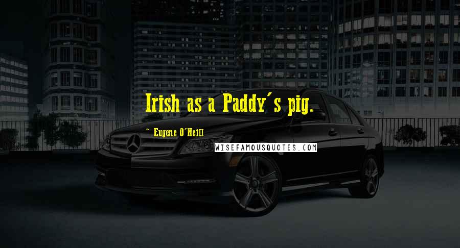 Eugene O'Neill Quotes: Irish as a Paddy's pig.
