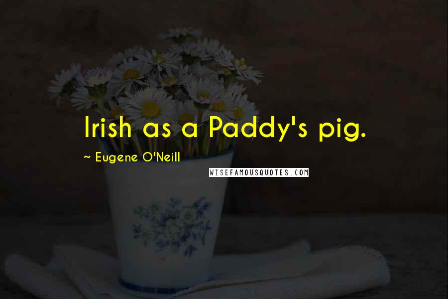 Eugene O'Neill Quotes: Irish as a Paddy's pig.