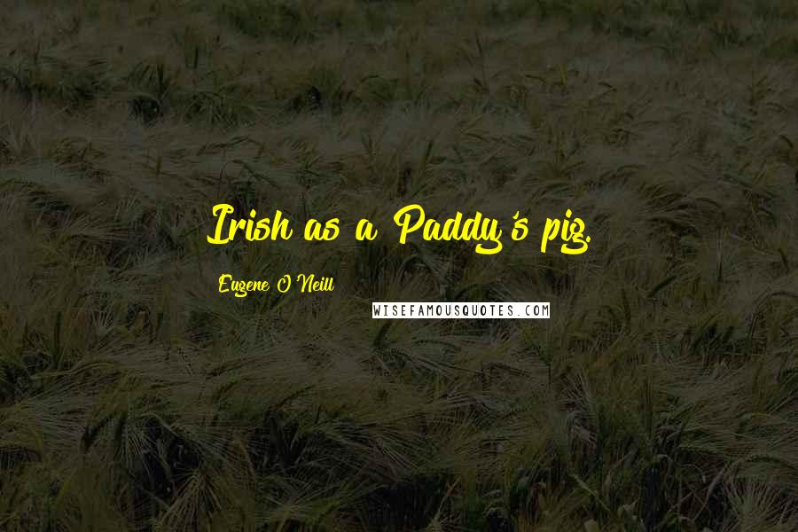 Eugene O'Neill Quotes: Irish as a Paddy's pig.