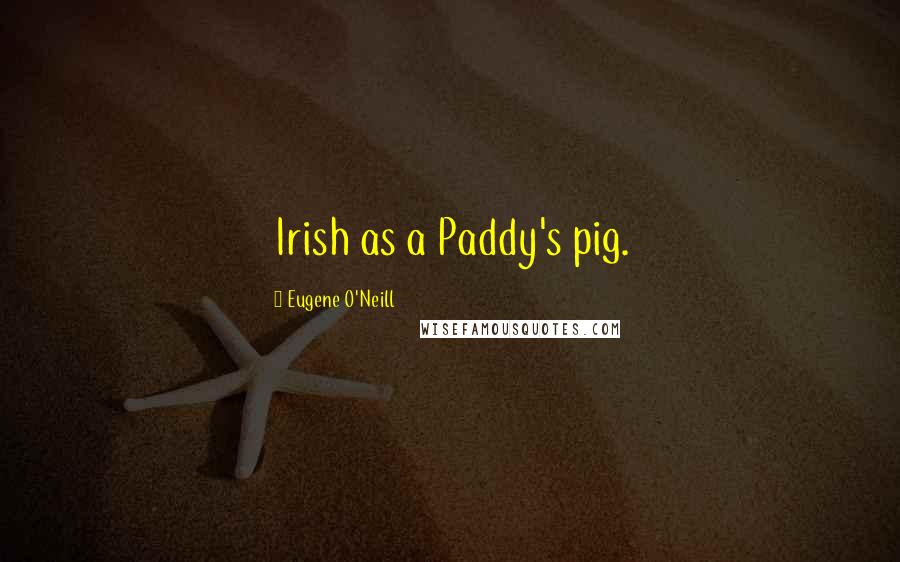 Eugene O'Neill Quotes: Irish as a Paddy's pig.