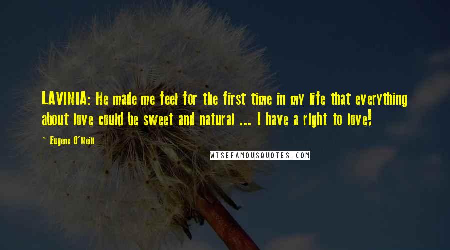 Eugene O'Neill Quotes: LAVINIA: He made me feel for the first time in my life that everything about love could be sweet and natural ... I have a right to love!