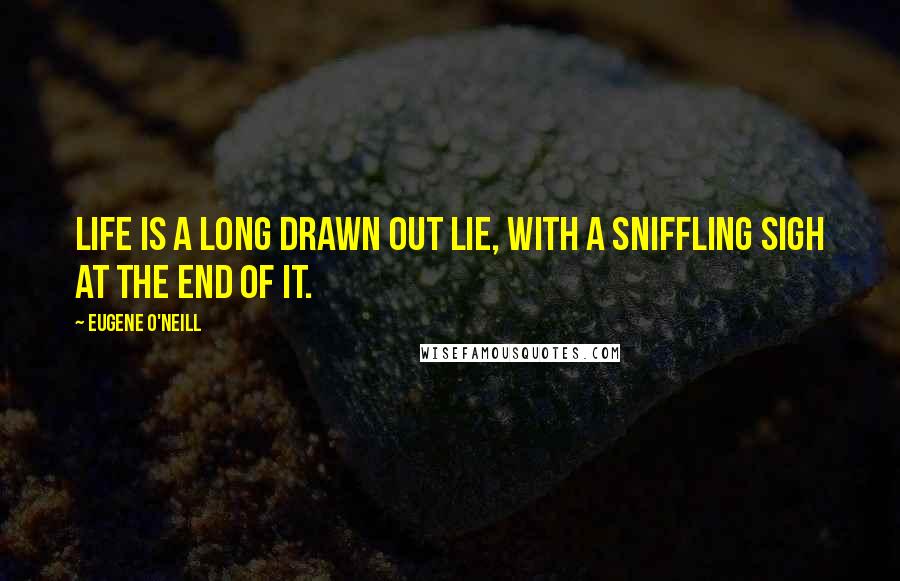 Eugene O'Neill Quotes: Life is a long drawn out lie, with a sniffling sigh at the end of it.