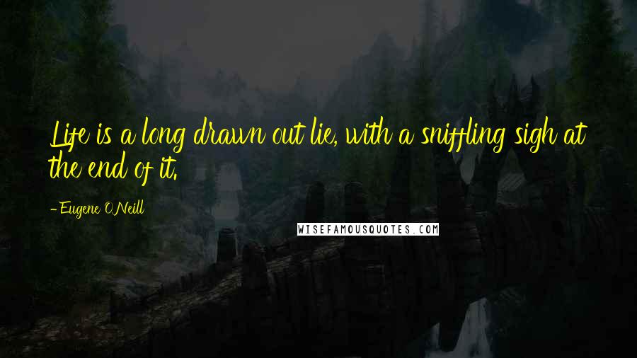 Eugene O'Neill Quotes: Life is a long drawn out lie, with a sniffling sigh at the end of it.