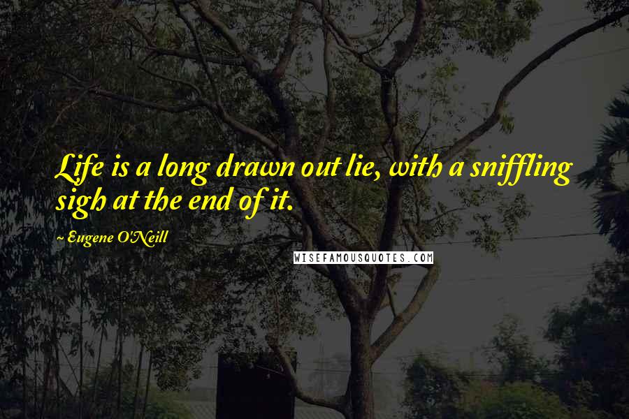 Eugene O'Neill Quotes: Life is a long drawn out lie, with a sniffling sigh at the end of it.