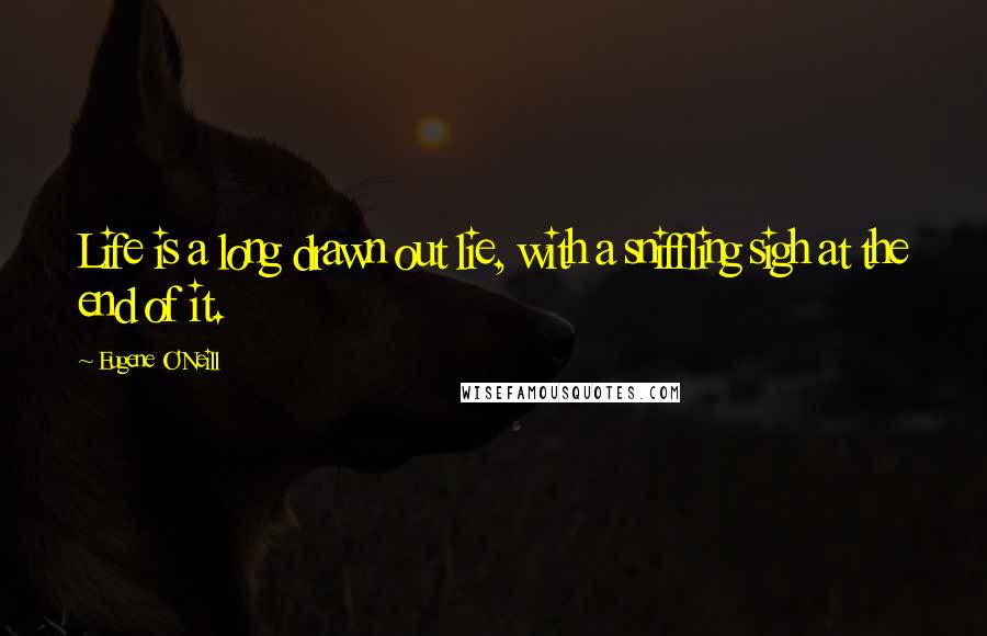 Eugene O'Neill Quotes: Life is a long drawn out lie, with a sniffling sigh at the end of it.