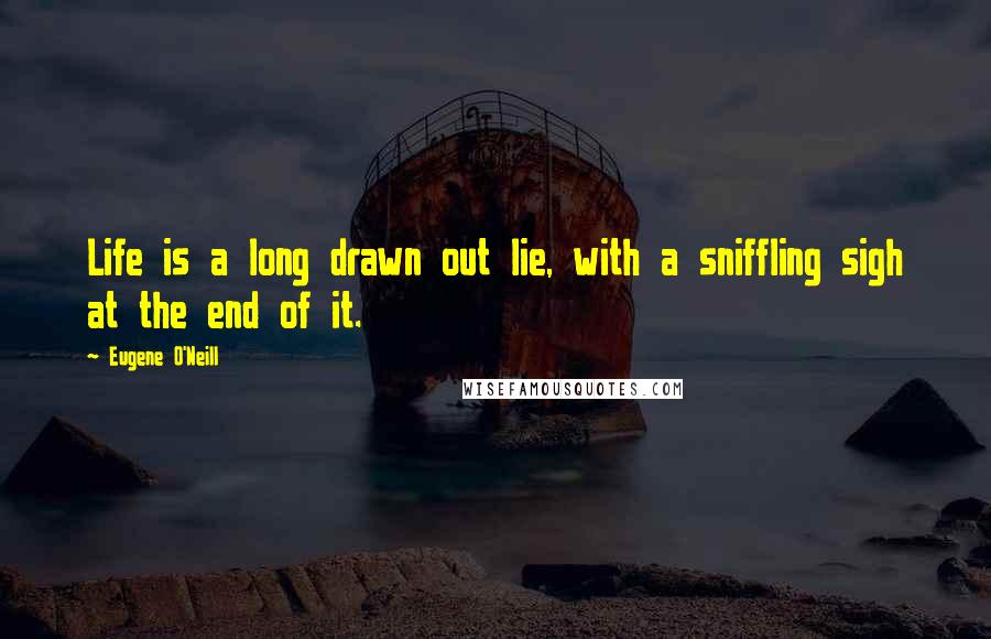 Eugene O'Neill Quotes: Life is a long drawn out lie, with a sniffling sigh at the end of it.