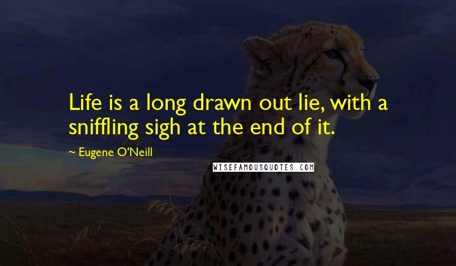 Eugene O'Neill Quotes: Life is a long drawn out lie, with a sniffling sigh at the end of it.