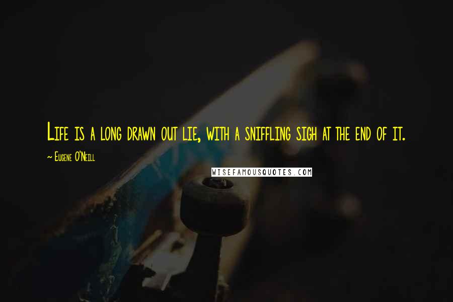 Eugene O'Neill Quotes: Life is a long drawn out lie, with a sniffling sigh at the end of it.