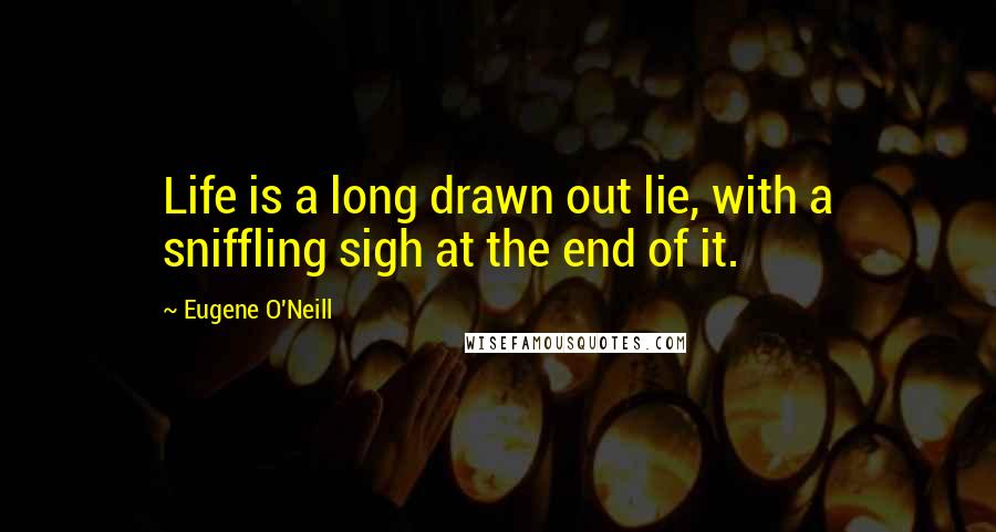 Eugene O'Neill Quotes: Life is a long drawn out lie, with a sniffling sigh at the end of it.