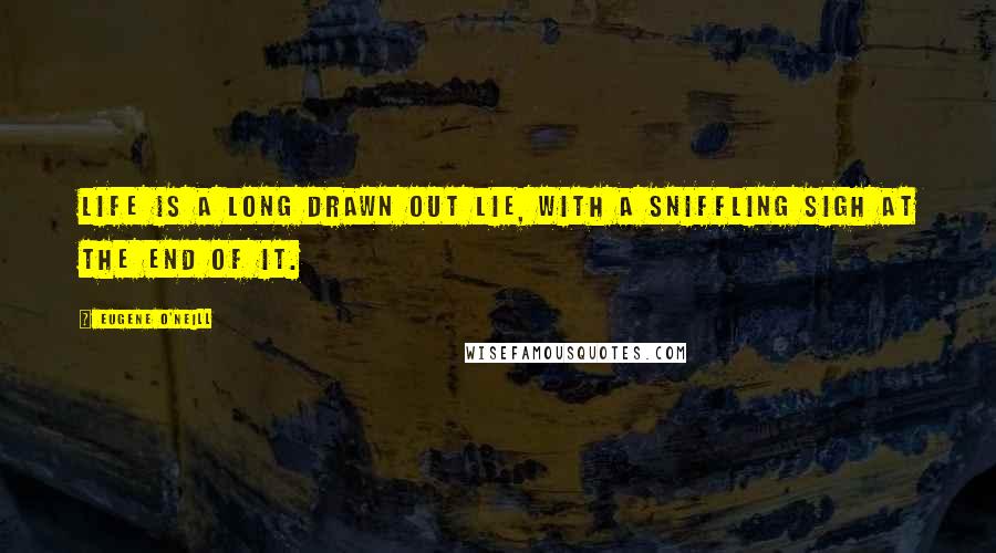 Eugene O'Neill Quotes: Life is a long drawn out lie, with a sniffling sigh at the end of it.