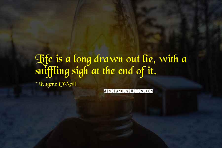 Eugene O'Neill Quotes: Life is a long drawn out lie, with a sniffling sigh at the end of it.