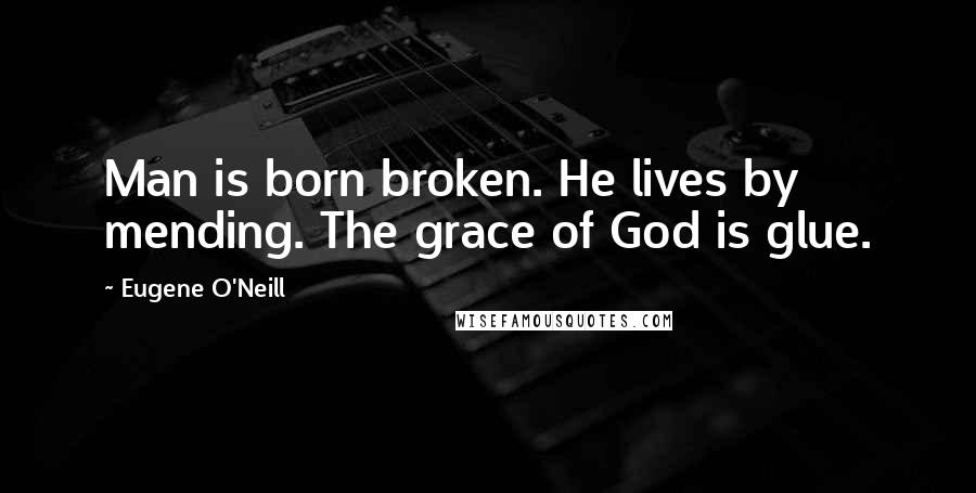 Eugene O'Neill Quotes: Man is born broken. He lives by mending. The grace of God is glue.