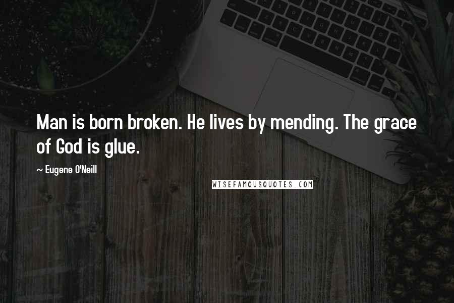 Eugene O'Neill Quotes: Man is born broken. He lives by mending. The grace of God is glue.