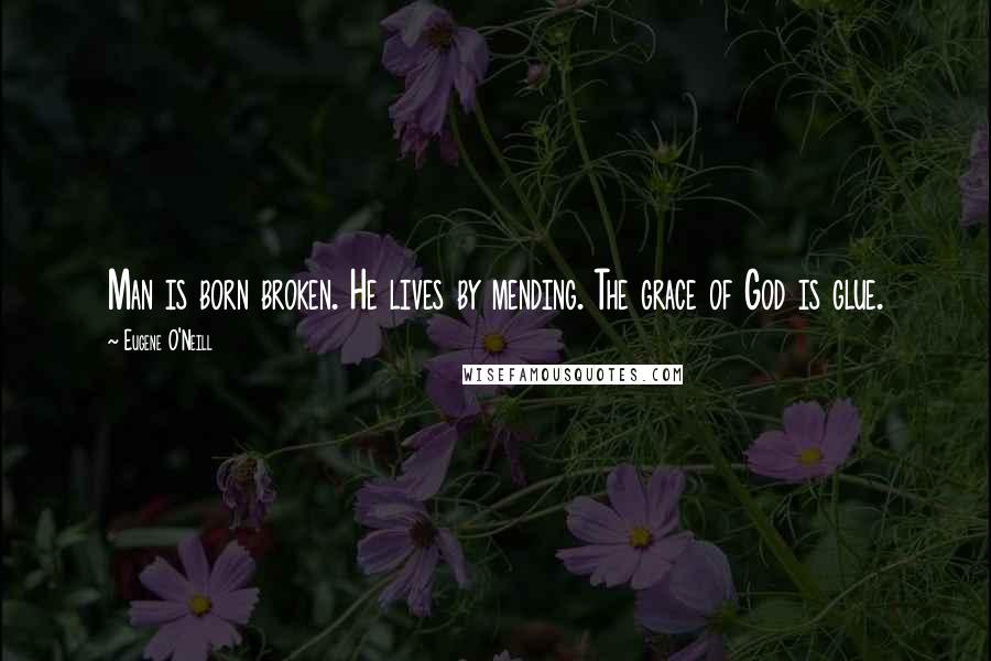 Eugene O'Neill Quotes: Man is born broken. He lives by mending. The grace of God is glue.