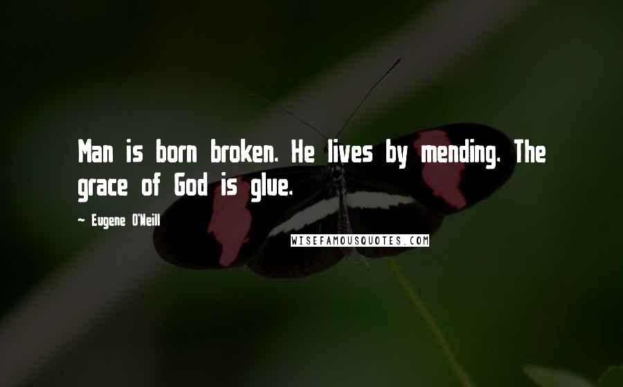 Eugene O'Neill Quotes: Man is born broken. He lives by mending. The grace of God is glue.