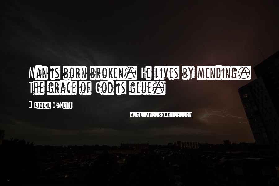 Eugene O'Neill Quotes: Man is born broken. He lives by mending. The grace of God is glue.