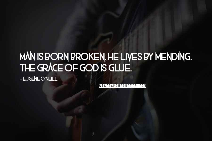 Eugene O'Neill Quotes: Man is born broken. He lives by mending. The grace of God is glue.