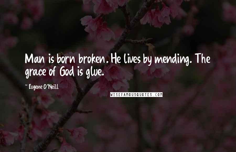 Eugene O'Neill Quotes: Man is born broken. He lives by mending. The grace of God is glue.