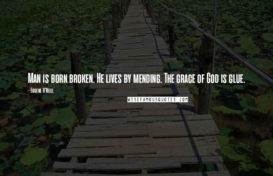 Eugene O'Neill Quotes: Man is born broken. He lives by mending. The grace of God is glue.