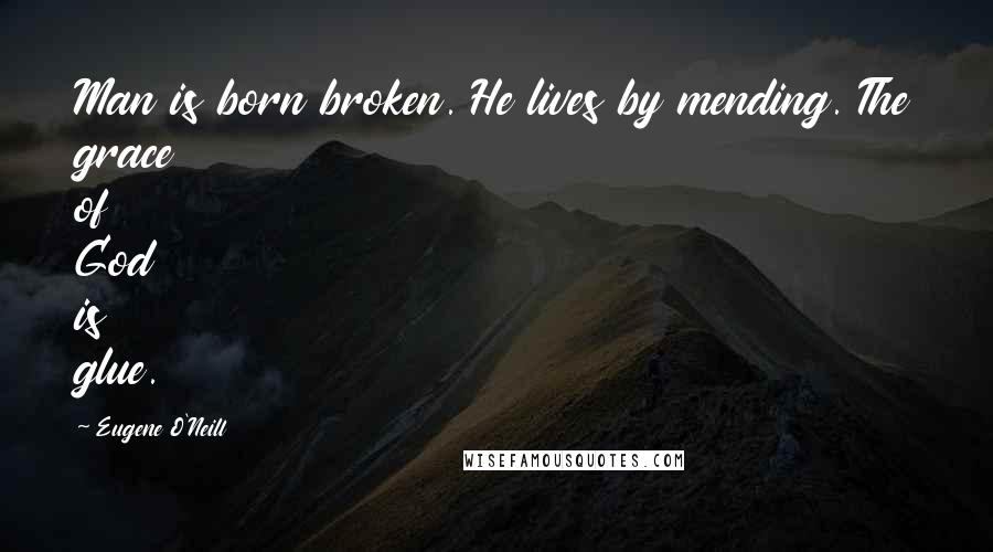 Eugene O'Neill Quotes: Man is born broken. He lives by mending. The grace of God is glue.