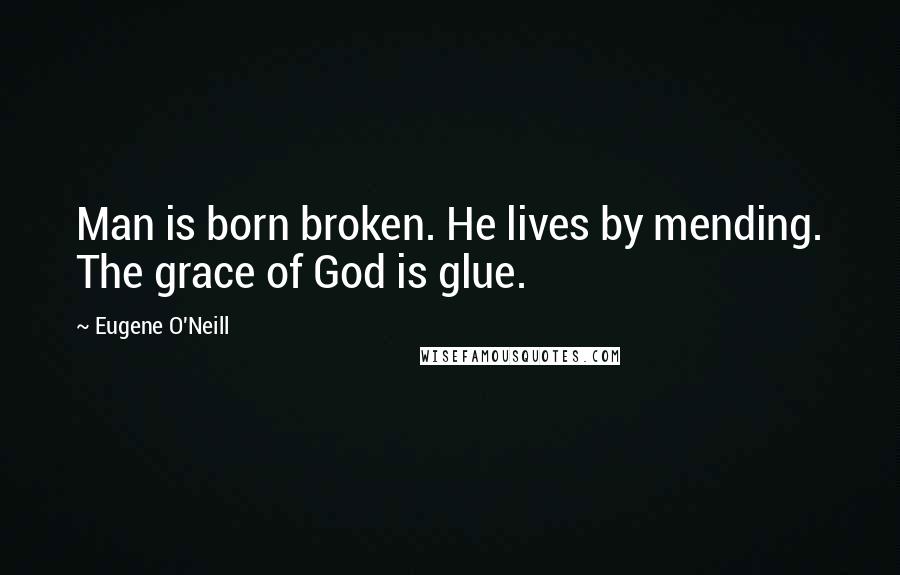 Eugene O'Neill Quotes: Man is born broken. He lives by mending. The grace of God is glue.