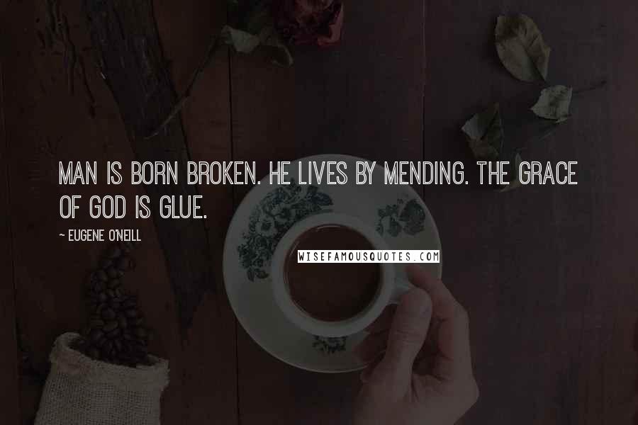 Eugene O'Neill Quotes: Man is born broken. He lives by mending. The grace of God is glue.