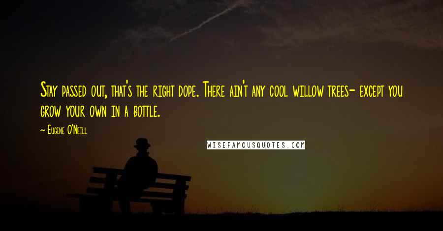 Eugene O'Neill Quotes: Stay passed out, that's the right dope. There ain't any cool willow trees- except you grow your own in a bottle.