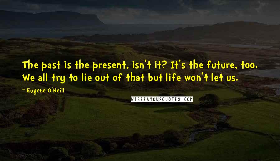 Eugene O'Neill Quotes: The past is the present, isn't it? It's the future, too. We all try to lie out of that but life won't let us.