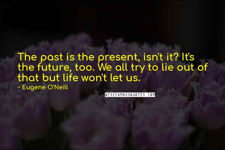 Eugene O'Neill Quotes: The past is the present, isn't it? It's the future, too. We all try to lie out of that but life won't let us.
