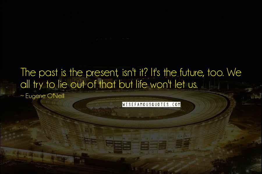 Eugene O'Neill Quotes: The past is the present, isn't it? It's the future, too. We all try to lie out of that but life won't let us.