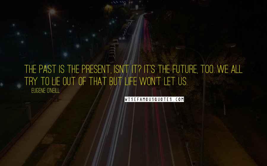 Eugene O'Neill Quotes: The past is the present, isn't it? It's the future, too. We all try to lie out of that but life won't let us.