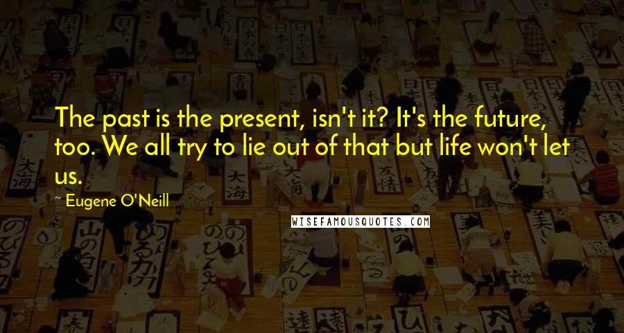 Eugene O'Neill Quotes: The past is the present, isn't it? It's the future, too. We all try to lie out of that but life won't let us.