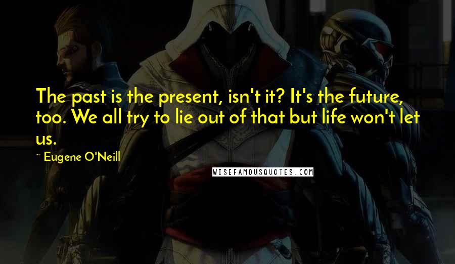 Eugene O'Neill Quotes: The past is the present, isn't it? It's the future, too. We all try to lie out of that but life won't let us.