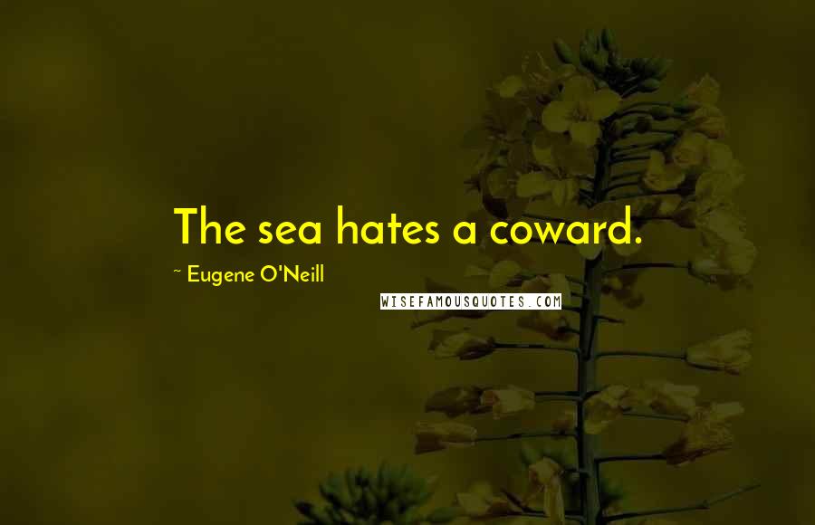 Eugene O'Neill Quotes: The sea hates a coward.