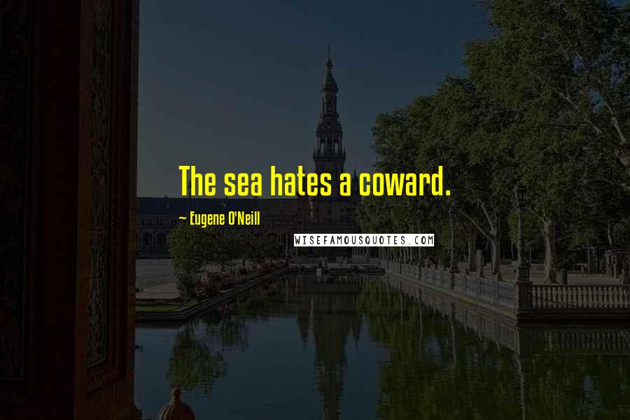 Eugene O'Neill Quotes: The sea hates a coward.