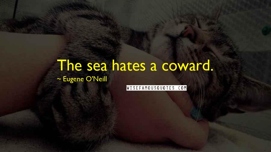 Eugene O'Neill Quotes: The sea hates a coward.
