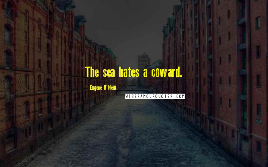 Eugene O'Neill Quotes: The sea hates a coward.