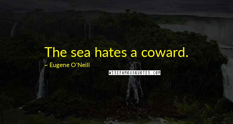 Eugene O'Neill Quotes: The sea hates a coward.