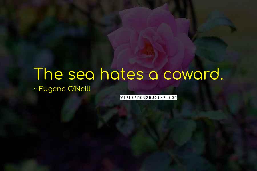 Eugene O'Neill Quotes: The sea hates a coward.