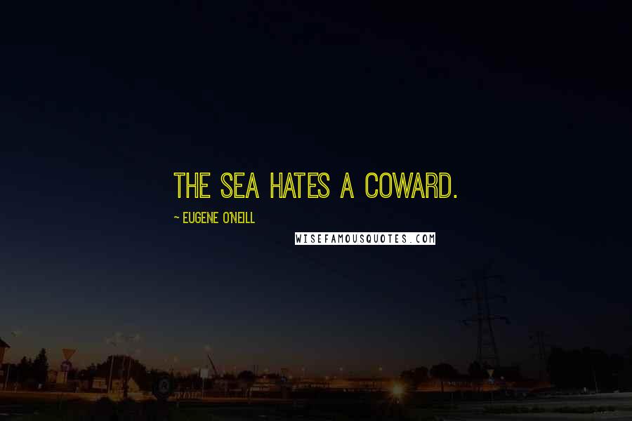 Eugene O'Neill Quotes: The sea hates a coward.