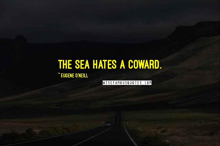 Eugene O'Neill Quotes: The sea hates a coward.