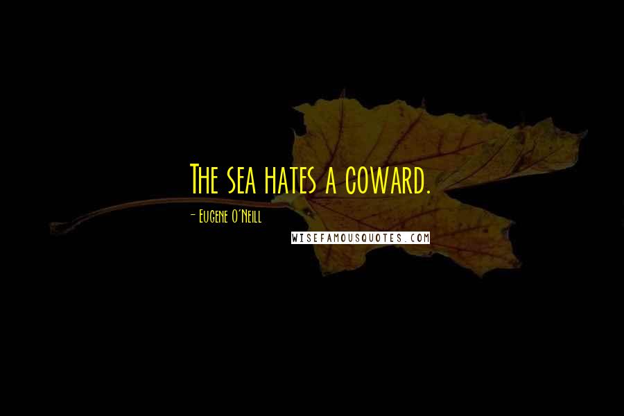 Eugene O'Neill Quotes: The sea hates a coward.