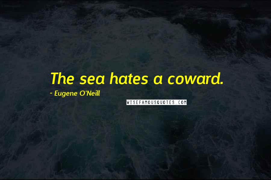 Eugene O'Neill Quotes: The sea hates a coward.