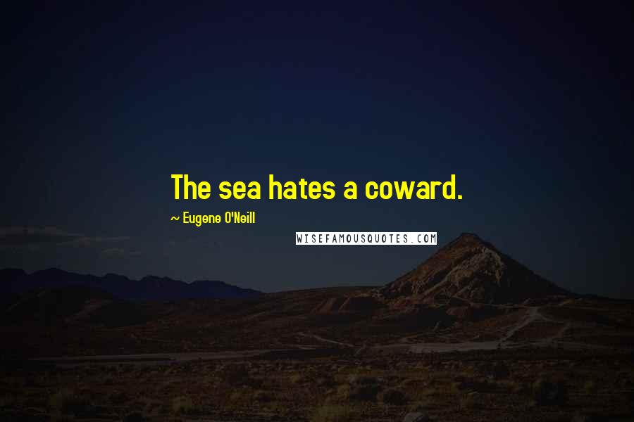 Eugene O'Neill Quotes: The sea hates a coward.