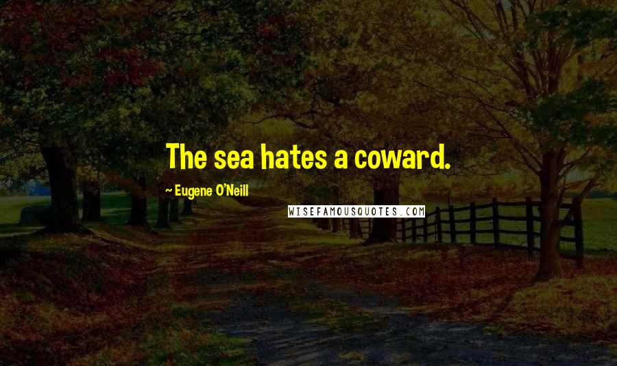 Eugene O'Neill Quotes: The sea hates a coward.