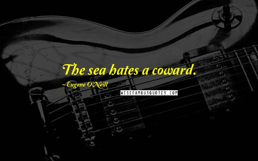 Eugene O'Neill Quotes: The sea hates a coward.