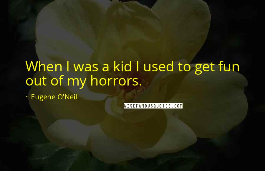 Eugene O'Neill Quotes: When I was a kid I used to get fun out of my horrors.